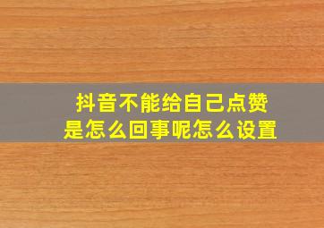 抖音不能给自己点赞是怎么回事呢怎么设置