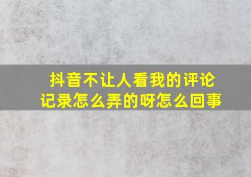 抖音不让人看我的评论记录怎么弄的呀怎么回事