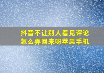 抖音不让别人看见评论怎么弄回来呀苹果手机