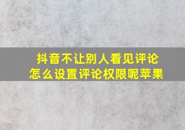 抖音不让别人看见评论怎么设置评论权限呢苹果