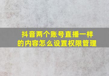 抖音两个账号直播一样的内容怎么设置权限管理