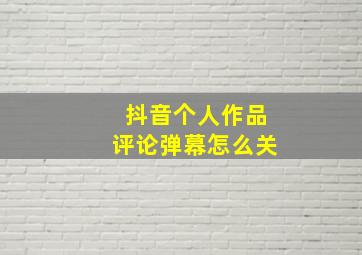 抖音个人作品评论弹幕怎么关