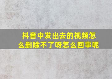 抖音中发出去的视频怎么删除不了呀怎么回事呢