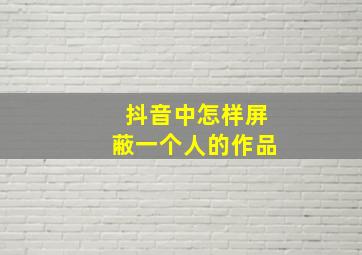 抖音中怎样屏蔽一个人的作品