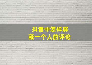 抖音中怎样屏蔽一个人的评论