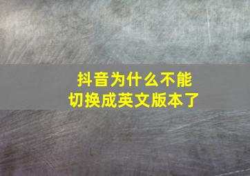 抖音为什么不能切换成英文版本了