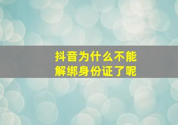 抖音为什么不能解绑身份证了呢