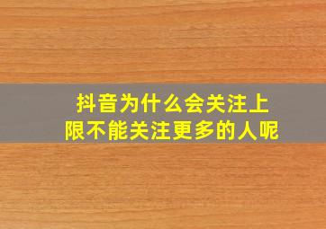 抖音为什么会关注上限不能关注更多的人呢