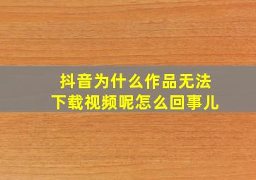 抖音为什么作品无法下载视频呢怎么回事儿