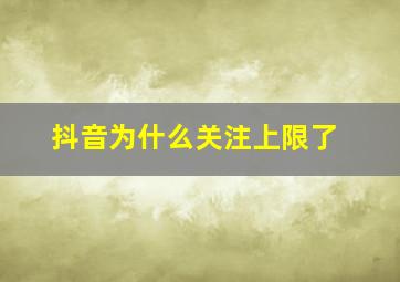 抖音为什么关注上限了