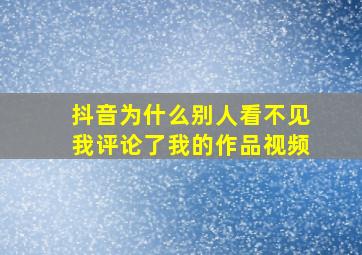 抖音为什么别人看不见我评论了我的作品视频