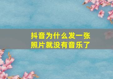 抖音为什么发一张照片就没有音乐了