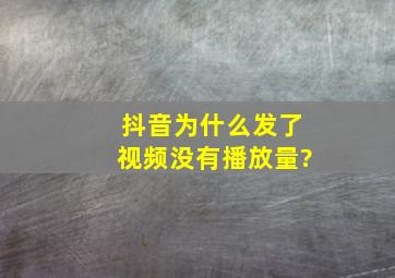 抖音为什么发了视频没有播放量?