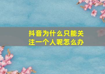 抖音为什么只能关注一个人呢怎么办