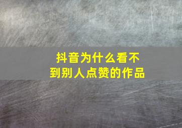 抖音为什么看不到别人点赞的作品