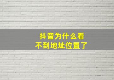 抖音为什么看不到地址位置了