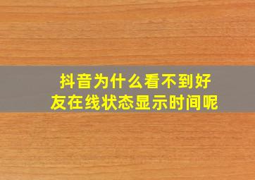 抖音为什么看不到好友在线状态显示时间呢