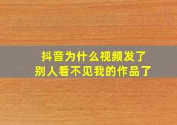 抖音为什么视频发了别人看不见我的作品了