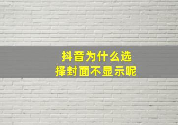 抖音为什么选择封面不显示呢