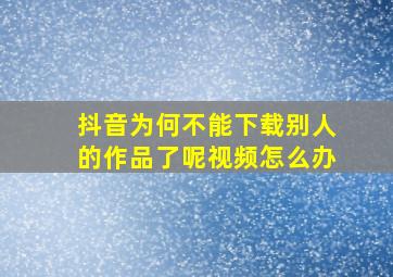 抖音为何不能下载别人的作品了呢视频怎么办