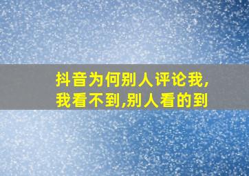 抖音为何别人评论我,我看不到,别人看的到