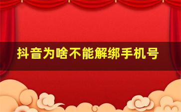 抖音为啥不能解绑手机号