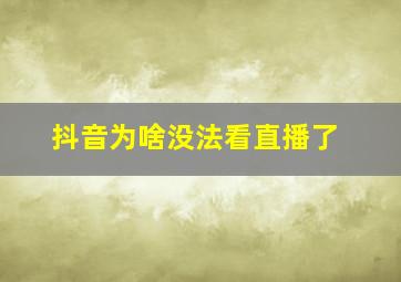 抖音为啥没法看直播了