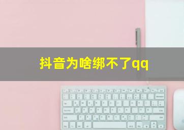 抖音为啥绑不了qq