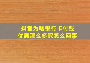 抖音为啥银行卡付钱优惠那么多呢怎么回事