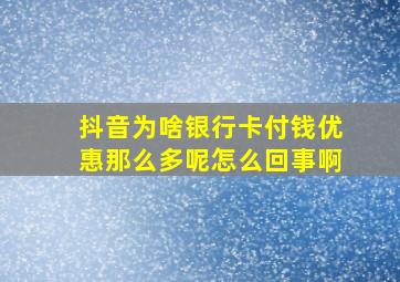 抖音为啥银行卡付钱优惠那么多呢怎么回事啊