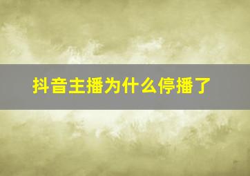 抖音主播为什么停播了