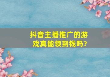 抖音主播推广的游戏真能领到钱吗?