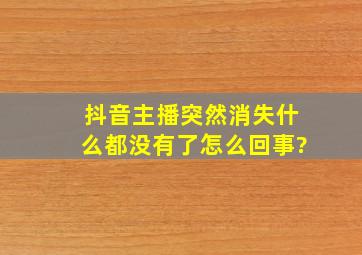 抖音主播突然消失什么都没有了怎么回事?