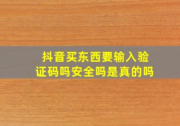 抖音买东西要输入验证码吗安全吗是真的吗