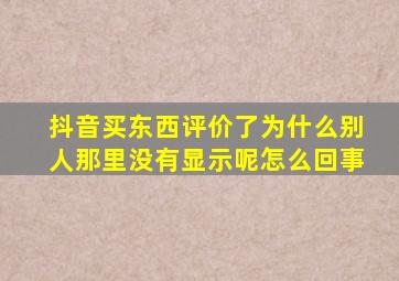 抖音买东西评价了为什么别人那里没有显示呢怎么回事