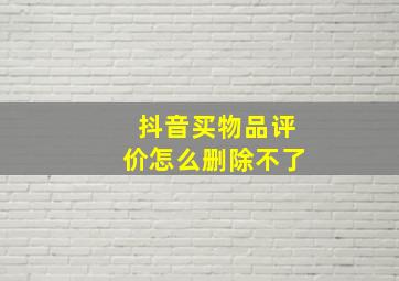 抖音买物品评价怎么删除不了