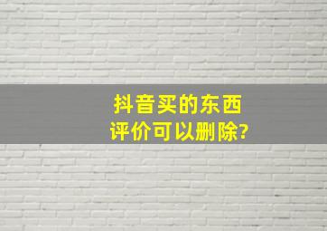 抖音买的东西评价可以删除?