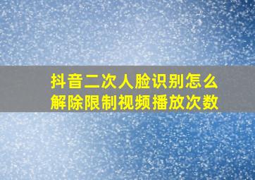 抖音二次人脸识别怎么解除限制视频播放次数