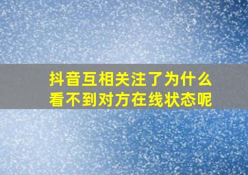 抖音互相关注了为什么看不到对方在线状态呢