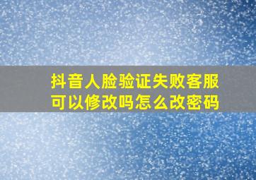 抖音人脸验证失败客服可以修改吗怎么改密码