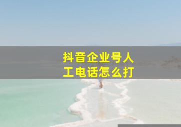 抖音企业号人工电话怎么打