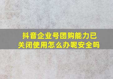 抖音企业号团购能力已关闭使用怎么办呢安全吗