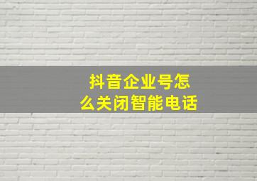 抖音企业号怎么关闭智能电话