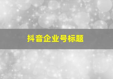 抖音企业号标题