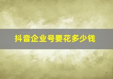 抖音企业号要花多少钱