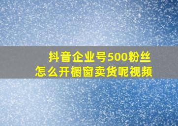 抖音企业号500粉丝怎么开橱窗卖货呢视频