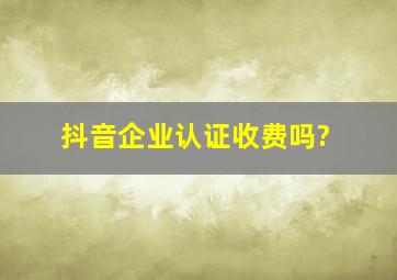 抖音企业认证收费吗?