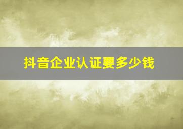 抖音企业认证要多少钱