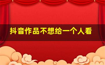 抖音作品不想给一个人看