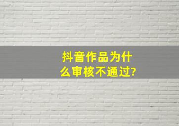 抖音作品为什么审核不通过?